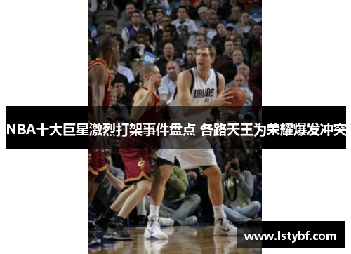 NBA十大巨星激烈打架事件盘点 各路天王为荣耀爆发冲突