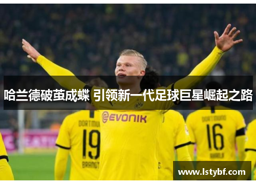 哈兰德破茧成蝶 引领新一代足球巨星崛起之路