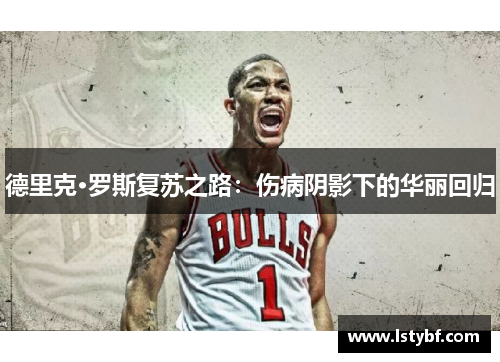 德里克·罗斯复苏之路：伤病阴影下的华丽回归