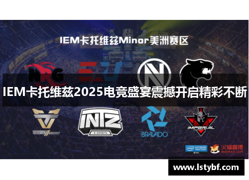 IEM卡托维兹2025电竞盛宴震撼开启精彩不断