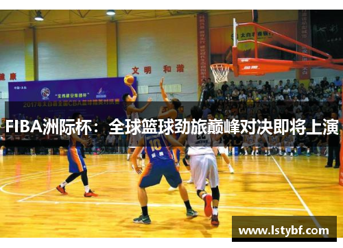 FIBA洲际杯：全球篮球劲旅巅峰对决即将上演