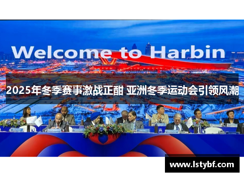 2025年冬季赛事激战正酣 亚洲冬季运动会引领风潮