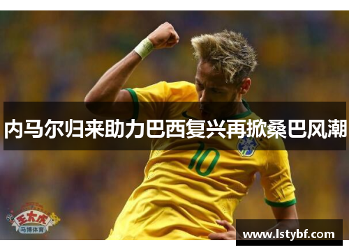 内马尔归来助力巴西复兴再掀桑巴风潮