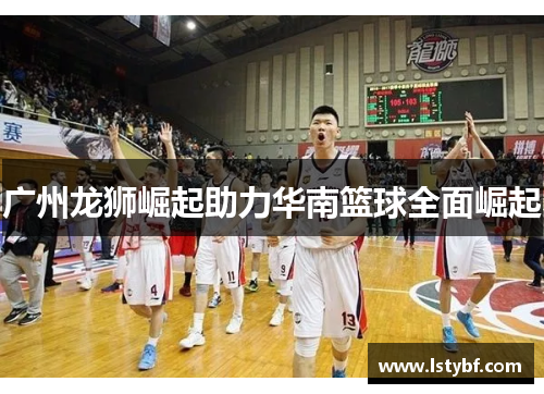 广州龙狮崛起助力华南篮球全面崛起