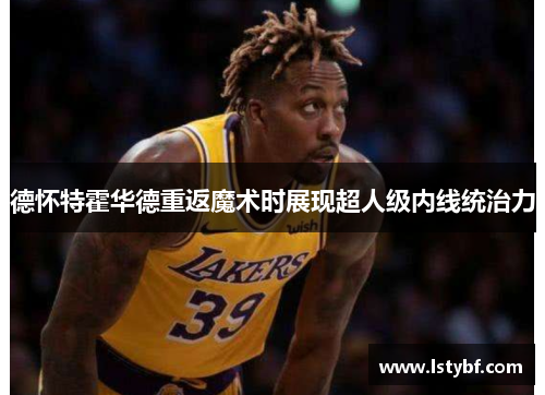 德怀特霍华德重返魔术时展现超人级内线统治力