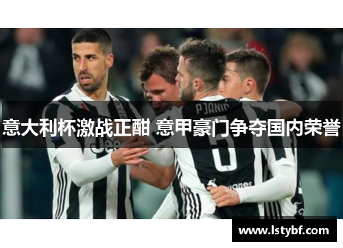 意大利杯激战正酣 意甲豪门争夺国内荣誉