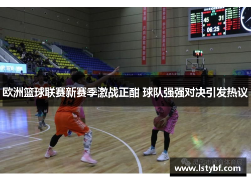 欧洲篮球联赛新赛季激战正酣 球队强强对决引发热议