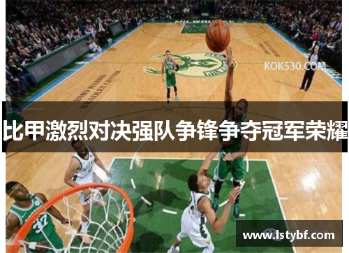 比甲激烈对决强队争锋争夺冠军荣耀