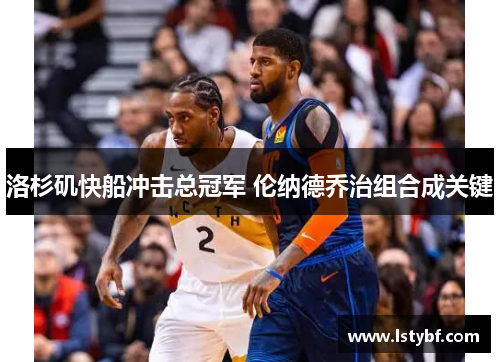 洛杉矶快船冲击总冠军 伦纳德乔治组合成关键