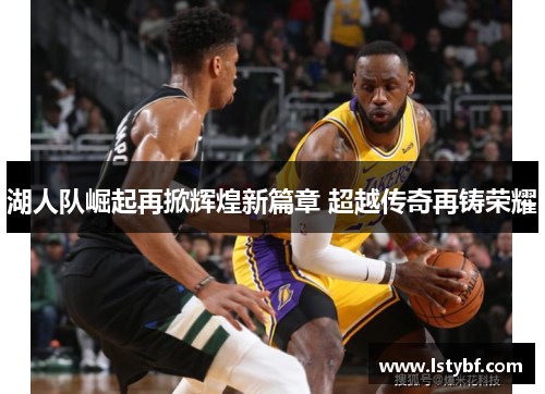 湖人队崛起再掀辉煌新篇章 超越传奇再铸荣耀