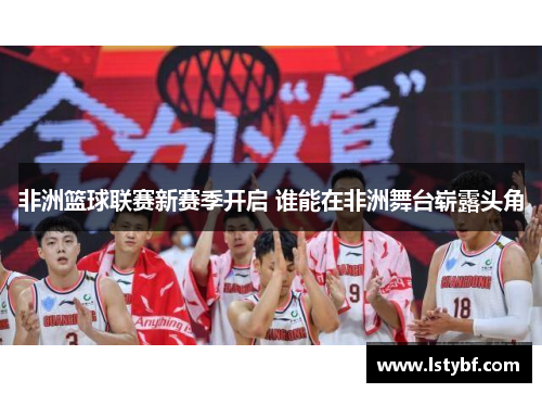 非洲篮球联赛新赛季开启 谁能在非洲舞台崭露头角
