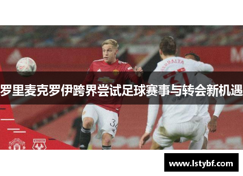 罗里麦克罗伊跨界尝试足球赛事与转会新机遇