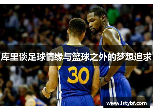 库里谈足球情缘与篮球之外的梦想追求