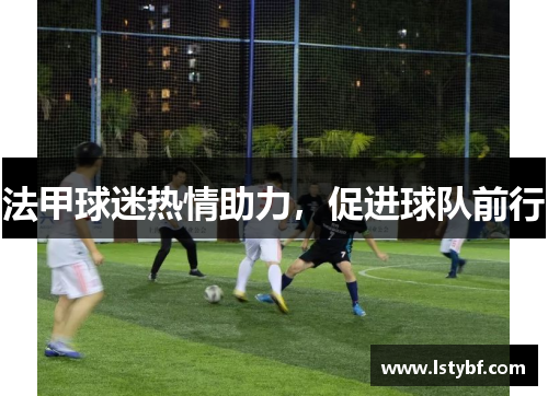 法甲球迷热情助力，促进球队前行