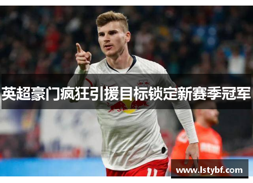 英超豪门疯狂引援目标锁定新赛季冠军