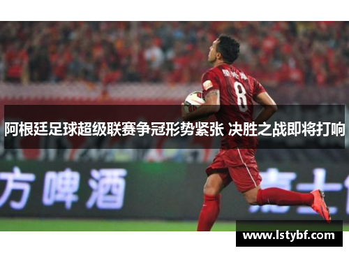 阿根廷足球超级联赛争冠形势紧张 决胜之战即将打响