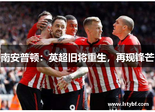 南安普顿：英超旧将重生，再现锋芒