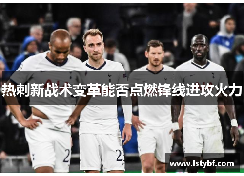 热刺新战术变革能否点燃锋线进攻火力