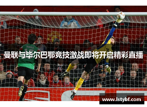 曼联与毕尔巴鄂竞技激战即将开启精彩直播