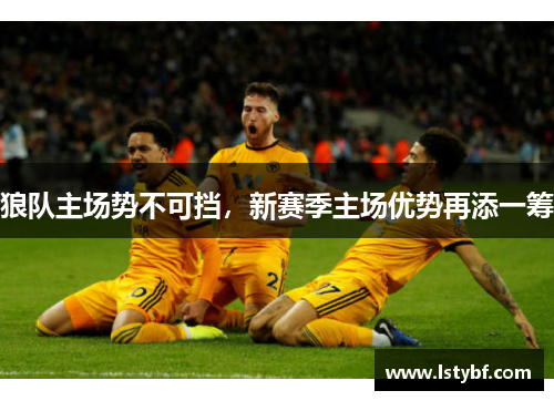 狼队主场势不可挡，新赛季主场优势再添一筹
