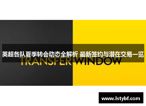 英超各队夏季转会动态全解析 最新签约与潜在交易一览