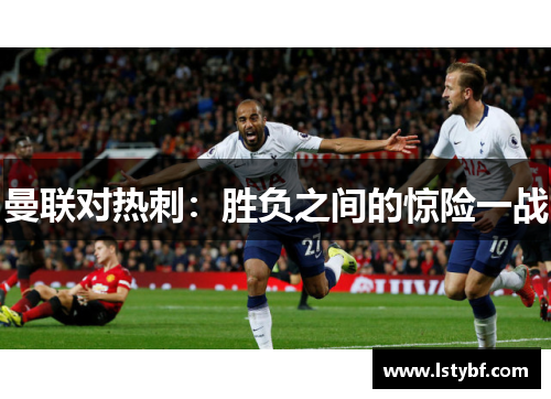 曼联对热刺：胜负之间的惊险一战