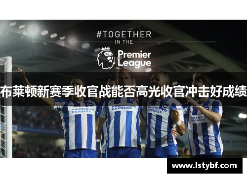 布莱顿新赛季收官战能否高光收官冲击好成绩