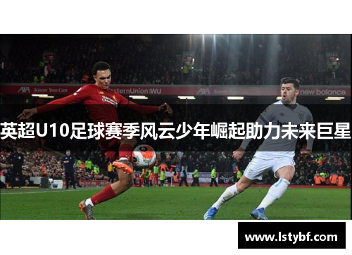 英超U10足球赛季风云少年崛起助力未来巨星