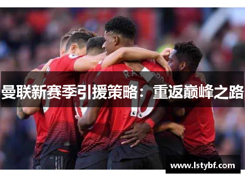 曼联新赛季引援策略：重返巅峰之路