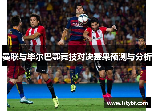 曼联与毕尔巴鄂竞技对决赛果预测与分析