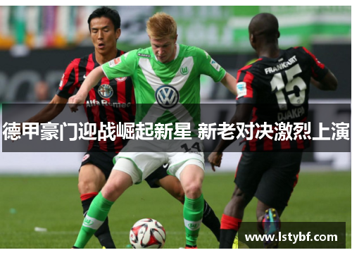 德甲豪门迎战崛起新星 新老对决激烈上演