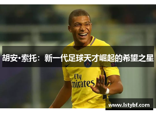 胡安·索托：新一代足球天才崛起的希望之星