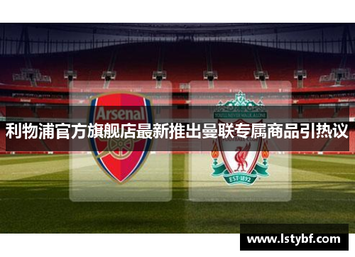 利物浦官方旗舰店最新推出曼联专属商品引热议
