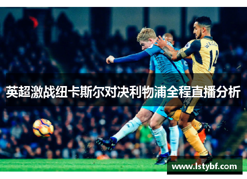 英超激战纽卡斯尔对决利物浦全程直播分析