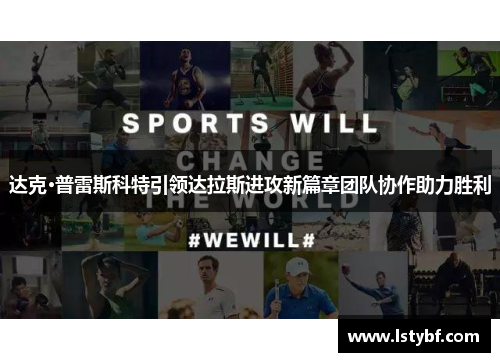 达克·普雷斯科特引领达拉斯进攻新篇章团队协作助力胜利