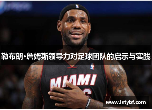 勒布朗·詹姆斯领导力对足球团队的启示与实践