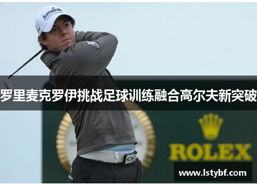 罗里麦克罗伊挑战足球训练融合高尔夫新突破