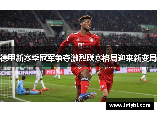 德甲新赛季冠军争夺激烈联赛格局迎来新变局