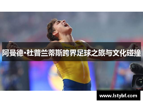 阿曼德·杜普兰蒂斯跨界足球之旅与文化碰撞