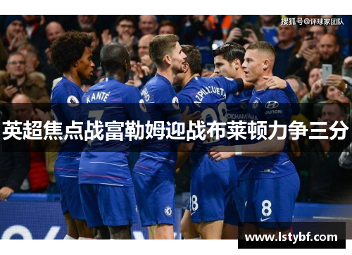 英超焦点战富勒姆迎战布莱顿力争三分