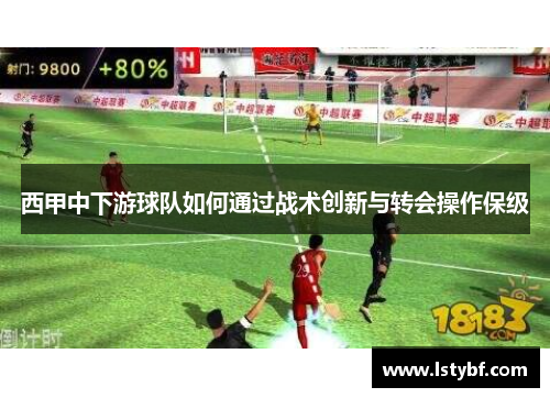 西甲中下游球队如何通过战术创新与转会操作保级