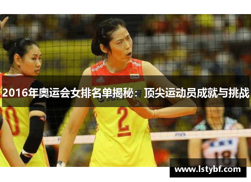 2016年奥运会女排名单揭秘：顶尖运动员成就与挑战