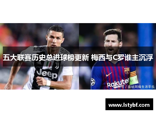 五大联赛历史总进球榜更新 梅西与C罗谁主沉浮