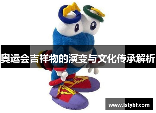 奥运会吉祥物的演变与文化传承解析