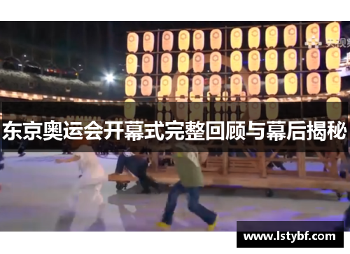 东京奥运会开幕式完整回顾与幕后揭秘