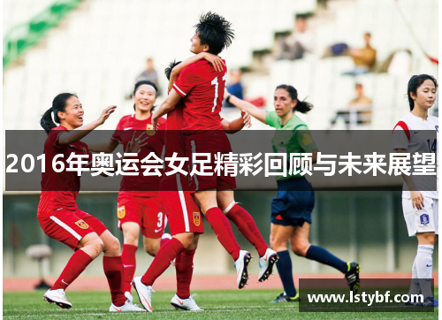 2016年奥运会女足精彩回顾与未来展望