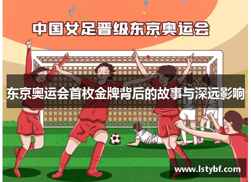 东京奥运会首枚金牌背后的故事与深远影响