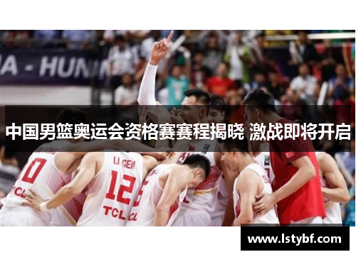 中国男篮奥运会资格赛赛程揭晓 激战即将开启