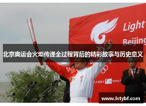 北京奥运会火炬传递全过程背后的精彩故事与历史意义