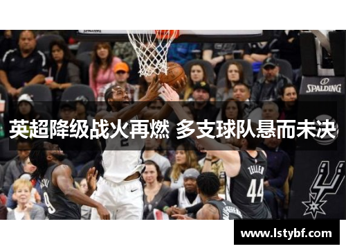 英超降级战火再燃 多支球队悬而未决 英超降级战火再燃 多支球队悬而未决